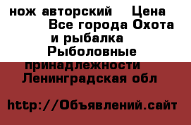 нож авторский  › Цена ­ 3 000 - Все города Охота и рыбалка » Рыболовные принадлежности   . Ленинградская обл.